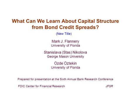 What Can We Learn About Capital Structure from Bond Credit Spreads? Mark J. Flannery University of Florida Stanislava (Stas) Nikolova George Mason University.