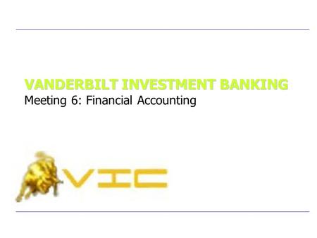 VANDERBILT INVESTMENT BANKING VANDERBILT INVESTMENT BANKING Meeting 6: Financial Accounting.