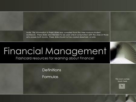 Financial Management Flashcard resources for learning about Finance! This icon comes back here Note: the information in these slides was compiled from.