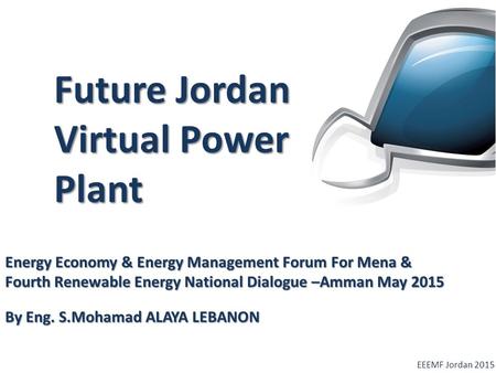 Future Jordan Virtual Power Plant EEEMF Jordan 2015 Energy Economy & Energy Management Forum For Mena & Fourth Renewable Energy National Dialogue –Amman.