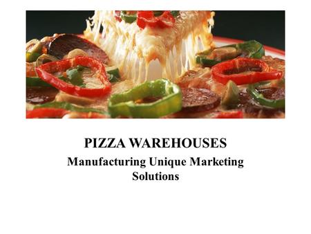 PIZZA WAREHOUSES Manufacturing Unique Marketing Solutions.