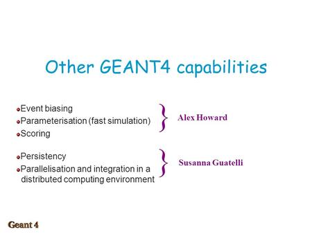 Other GEANT4 capabilities Event biasing Parameterisation (fast simulation) Scoring Persistency Parallelisation and integration in a distributed computing.