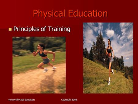 Victory Physical EducationCopyright 2005 Physical Education Physical Education Principles of Training Principles of Training.