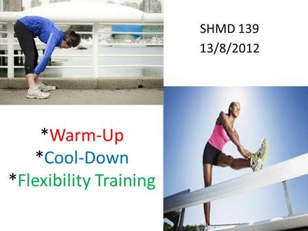 *Warm-Up *Cool-Down *Flexibility Training SHMD 139 13/8/2012 1.