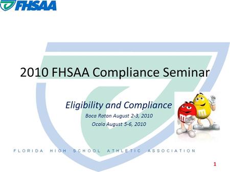 2010 FHSAA Compliance Seminar Eligibility and Compliance Boca Raton August 2-3, 2010 Ocala August 5-6, 2010 1.