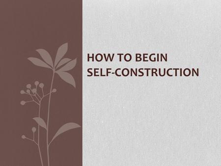 HOW TO BEGIN SELF-CONSTRUCTION. Define your foundation Just as a house can not stand without a solid foundation, it will be difficult to build a meaningful.