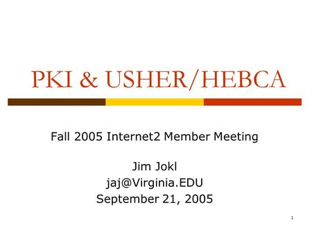 1 PKI & USHER/HEBCA Fall 2005 Internet2 Member Meeting Jim Jokl September 21, 2005.