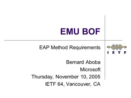 EMU BOF EAP Method Requirements Bernard Aboba Microsoft Thursday, November 10, 2005 IETF 64, Vancouver, CA.