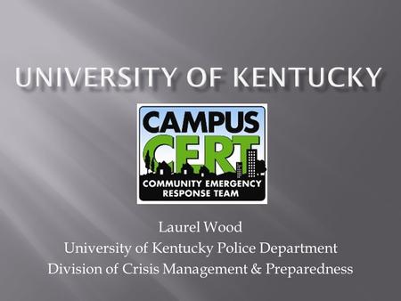 Laurel Wood University of Kentucky Police Department Division of Crisis Management & Preparedness.