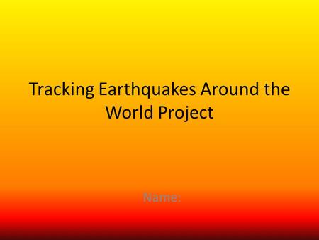 Tracking Earthquakes Around the World Project Name: