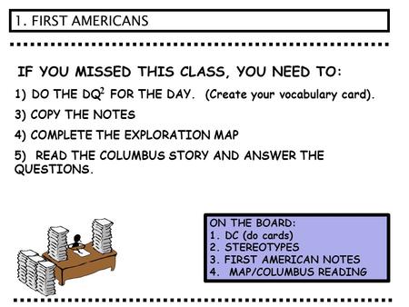 IF YOU MISSED THIS CLASS, YOU NEED TO: 1) DO THE DQ FOR THE DAY. (Create your vocabulary card). 3) COPY THE NOTES 4) COMPLETE THE EXPLORATION MAP 5) READ.