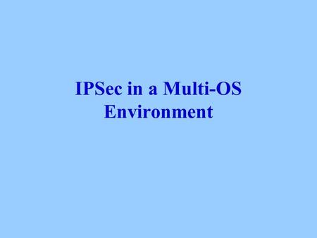 IPSec in a Multi-OS Environment. What is IPSec? IPSec stands for Internet Protocol Security It is at a most basic level a way of adding security to your.