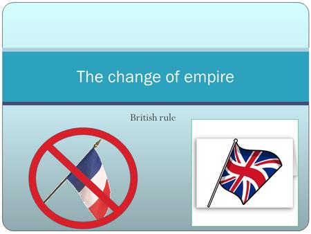 British rule The change of empire. How did the population change at the beginning of British rule? Canadiens population kept growing due to high birth.