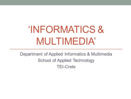 ‘INFORMATICS & MULTIMEDIA’ Department of Applied Informatics & Multimedia School of Applied Technology TEI-Crete.