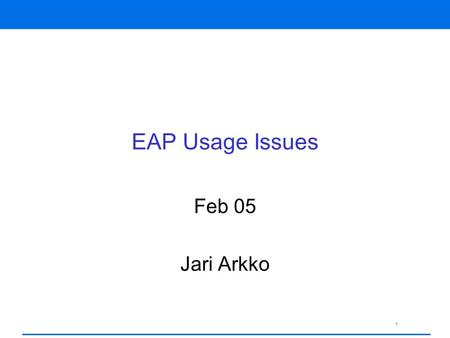 1 EAP Usage Issues Feb 05 Jari Arkko. 2 Typical EAP Usage PPP authentication Wireless LAN authentication –802.1x and 802.11i IKEv2 EAP authentication.