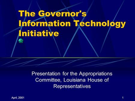 April, 20011 The Governor's Information Technology Initiative Presentation for the Appropriations Committee, Louisiana House of Representatives.