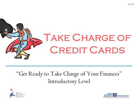 2.4.1.G1 Take Charge of Credit Cards “Get Ready to Take Charge of Your Finances” Introductory Level.