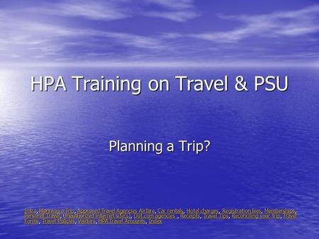 HPA Training on Travel & PSU Planning a Trip? IntroIntro, Planning a Trip, Approved Travel Agencies Airfare, Car rentals, Hotel charges, Registration fees,