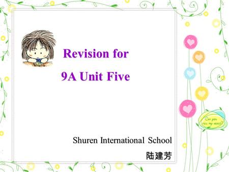 Revision for 9A Unit Five Shuren International School Shuren International School 陆建芳 陆建芳.