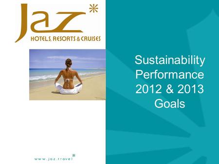 Sustainability Performance 2012 & 2013 Goals. Jaz Hotels & Resorts 2012 Performance  Sustainability Performance 2012.  Resources consumption Achievements.