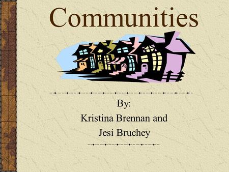 Communities By: Kristina Brennan and Jesi Bruchey.