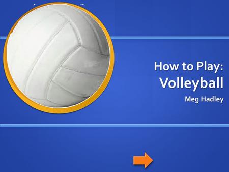 How to Play: Volleyball Meg Hadley. Navigation Home button: Home button: Previous slide: Previous slide: Next slide: Next slide: