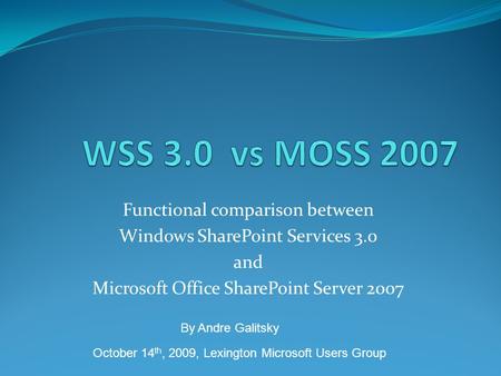 Functional comparison between Windows SharePoint Services 3.0 and Microsoft Office SharePoint Server 2007 October 14 th, 2009, Lexington Microsoft Users.