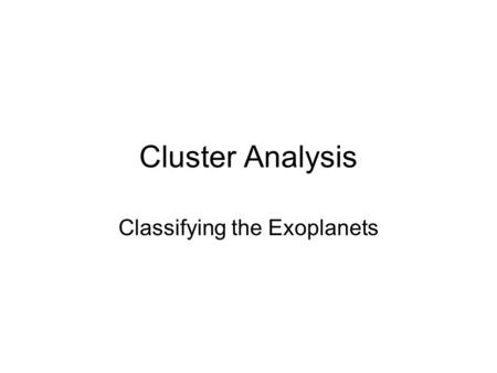 Cluster Analysis Classifying the Exoplanets. Cluster Analysis Simple idea, difficult execution Used for indexing large amounts of data in databases. (very.
