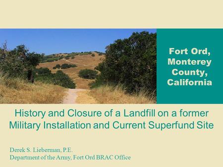 Fort Ord, Monterey County, California History and Closure of a Landfill on a former Military Installation and Current Superfund Site Derek S. Lieberman,