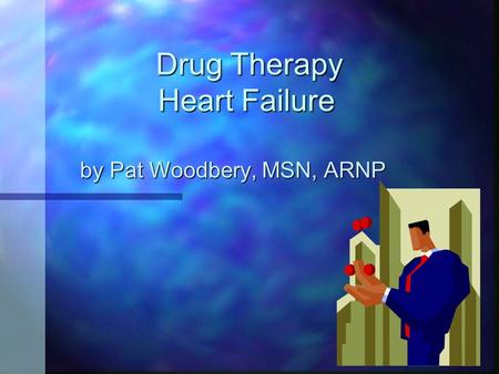 Drug Therapy Heart Failure by Pat Woodbery, MSN, ARNP.
