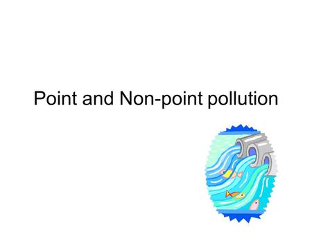 Point and Non-point pollution. 8.E.1 Understand the hydrosphere and the impact of humans on local systems and the effects of the hydrosphere on humans.