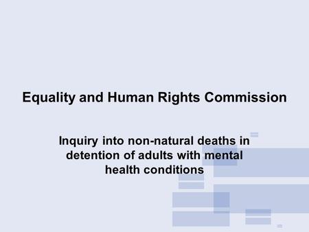 Equality and Human Rights Commission Inquiry into non-natural deaths in detention of adults with mental health conditions.