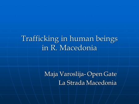 Trafficking in human beings in R. Macedonia Maja Varoslija- Open Gate La Strada Macedonia.