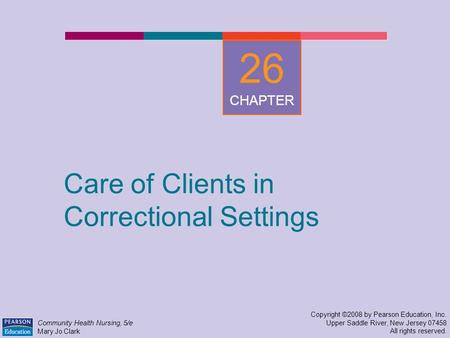 Care of Clients in Correctional Settings Copyright ©2008 by Pearson Education, Inc. Upper Saddle River, New Jersey 07458 All rights reserved. Community.