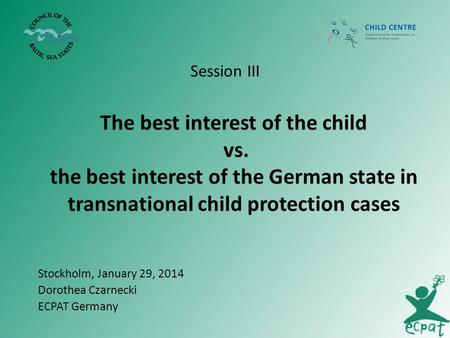 The best interest of the child vs. the best interest of the German state in transnational child protection cases Session III Stockholm, January 29, 2014.