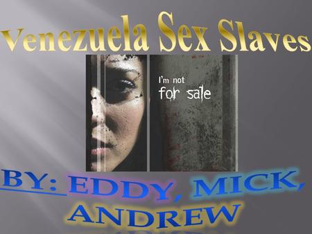 Venezuela Sex Slaves By: Eddy, mick, Andrew.
