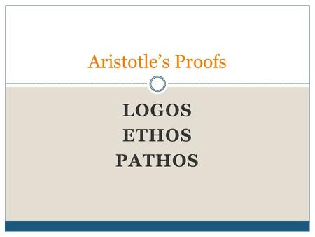 LOGOS ETHOS PATHOS Aristotle’s Proofs. Logos Arguments rooted in logic and/or reasoning Uses evidence to support positions Ways to use Logos  Inductive.