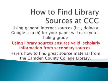 Using general Internet sources (i.e., doing a Google search) for your paper will earn you a failing grade Using library sources ensures valid, scholarly.