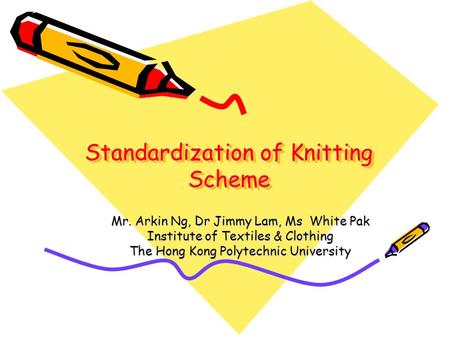 Standardization of Knitting Scheme Mr. Arkin Ng, Dr Jimmy Lam, Ms White Pak Institute of Textiles & Clothing The Hong Kong Polytechnic University.