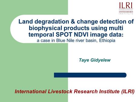 Land degradation & change detection of biophysical products using multi temporal SPOT NDVI image data : a case in Blue Nile river basin, Ethiopia Taye.