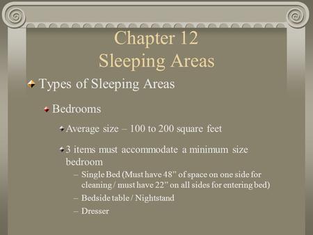 Chapter 12 Sleeping Areas Types of Sleeping Areas Bedrooms Average size – 100 to 200 square feet 3 items must accommodate a minimum size bedroom –Single.