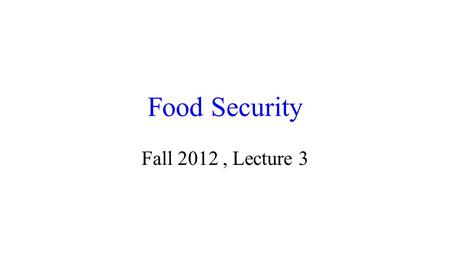 Food Security Fall 2012, Lecture 3. Food Security Definition The World Health Organization defines food security as having three facets:  food availability.