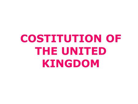 COSTITUTION OF THE UNITED KINGDOM. What is the costitution of the United Kingdom? Acts of Parliament Treaties EU law Common law Conventions Royal prerogative.