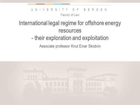 Uib.no UNIVERSITY OF BERGEN International legal regime for offshore energy resources - their exploration and exploitation Associate professor Knut Einar.