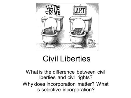 Civil Liberties What is the difference between civil liberties and civil rights? Why does incorporation matter? What is selective incorporation?