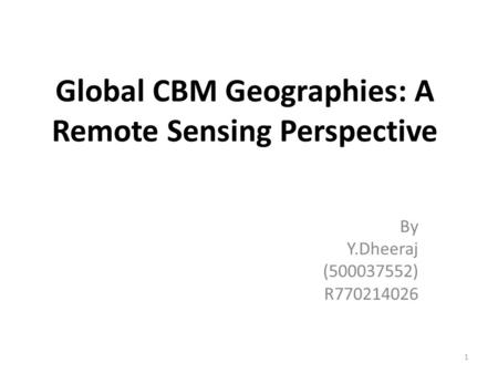 Global CBM Geographies: A Remote Sensing Perspective By Y.Dheeraj (500037552) R770214026 1.