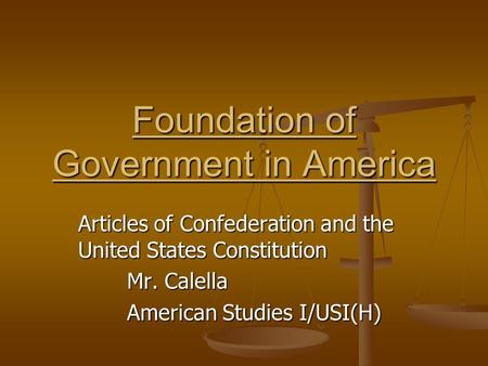 Articles of Confederation and the United States Constitution Mr. Calella American Studies I/USI(H) Foundation of Government in America.