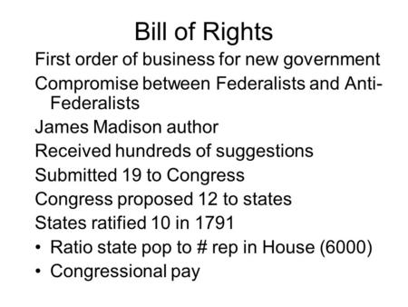 Bill of Rights First order of business for new government Compromise between Federalists and Anti- Federalists James Madison author Received hundreds of.