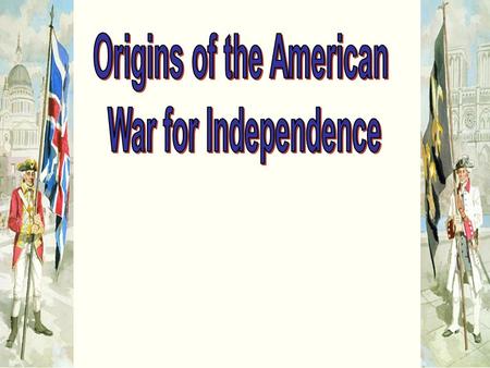 ORIGINS OF THE AMERICAN WAR FOR INDEPENDENCE 1. Mercantilism –Thought of the British is that colonists need to provide the Mother Country with a favorable.