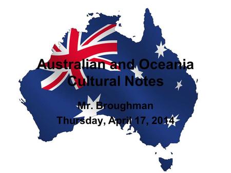 Australian and Oceania Cultural Notes Mr. Broughman Thursday, April 17, 2014.